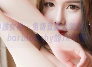 TGOD推女神 – 免费资源大放送！岑苑之barbiebaby的JK奇遇