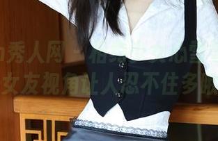 Xiuren秀人网 – 相约少女心雪雪最新图包：女友视角让人忍不住多瞅两眼