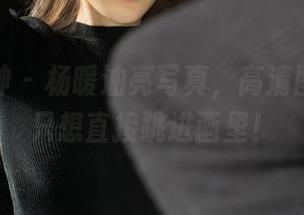 克拉女神 – 杨暖油亮写真，高清图片中我只想直接跳进画里！