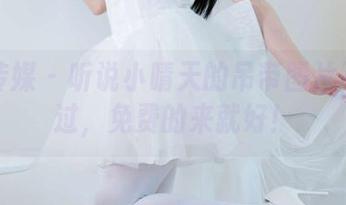 物恋传媒 – 听说小晴天的吊带图片不能错过，免费的来就好！